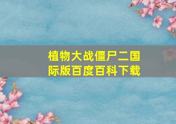 植物大战僵尸二国际版百度百科下载