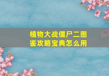 植物大战僵尸二图鉴攻略宝典怎么用