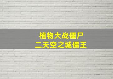 植物大战僵尸二天空之城僵王