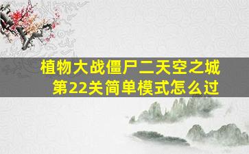 植物大战僵尸二天空之城第22关简单模式怎么过