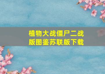 植物大战僵尸二战版图鉴苏联版下载