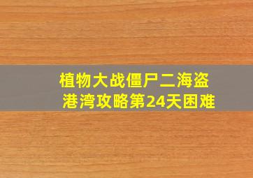 植物大战僵尸二海盗港湾攻略第24天困难