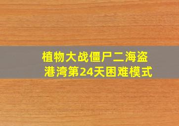 植物大战僵尸二海盗港湾第24天困难模式