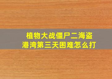 植物大战僵尸二海盗港湾第三天困难怎么打