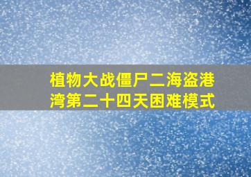 植物大战僵尸二海盗港湾第二十四天困难模式