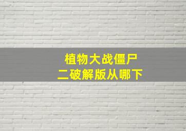 植物大战僵尸二破解版从哪下