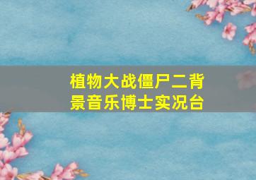 植物大战僵尸二背景音乐博士实况台