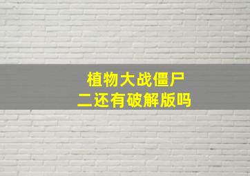 植物大战僵尸二还有破解版吗