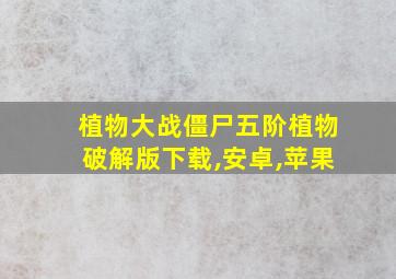 植物大战僵尸五阶植物破解版下载,安卓,苹果