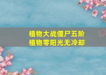 植物大战僵尸五阶植物零阳光无冷却