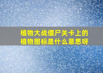 植物大战僵尸关卡上的植物图标是什么意思呀