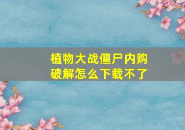 植物大战僵尸内购破解怎么下载不了