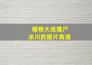 植物大战僵尸冰川的图片高清