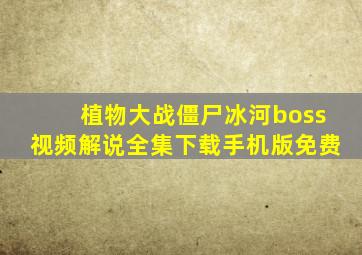 植物大战僵尸冰河boss视频解说全集下载手机版免费