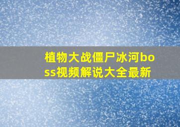 植物大战僵尸冰河boss视频解说大全最新