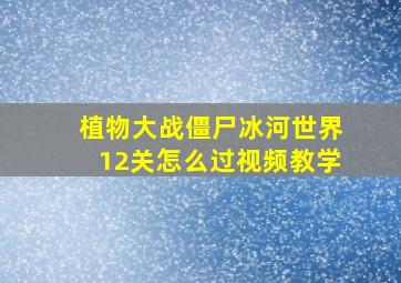 植物大战僵尸冰河世界12关怎么过视频教学