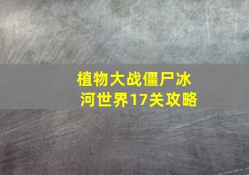 植物大战僵尸冰河世界17关攻略