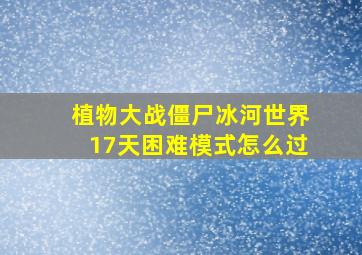 植物大战僵尸冰河世界17天困难模式怎么过