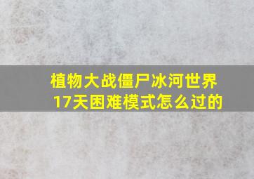 植物大战僵尸冰河世界17天困难模式怎么过的