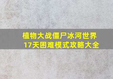 植物大战僵尸冰河世界17天困难模式攻略大全