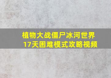 植物大战僵尸冰河世界17天困难模式攻略视频