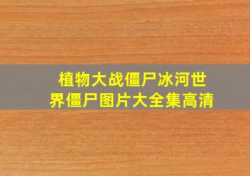 植物大战僵尸冰河世界僵尸图片大全集高清