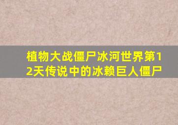 植物大战僵尸冰河世界第12天传说中的冰赖巨人僵尸