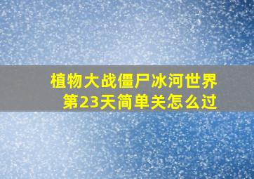 植物大战僵尸冰河世界第23天简单关怎么过