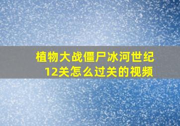 植物大战僵尸冰河世纪12关怎么过关的视频