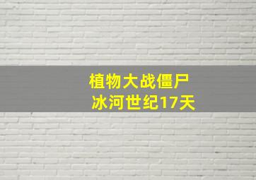 植物大战僵尸冰河世纪17天