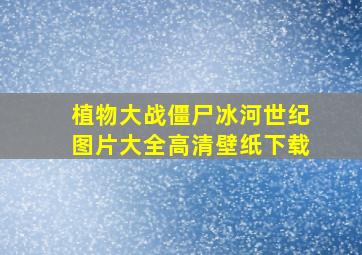 植物大战僵尸冰河世纪图片大全高清壁纸下载