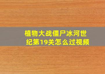 植物大战僵尸冰河世纪第19关怎么过视频