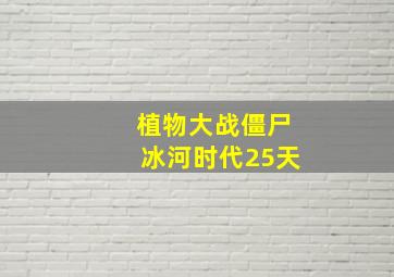 植物大战僵尸冰河时代25天