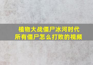 植物大战僵尸冰河时代所有僵尸怎么打败的视频