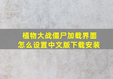 植物大战僵尸加载界面怎么设置中文版下载安装