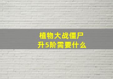 植物大战僵尸升5阶需要什么