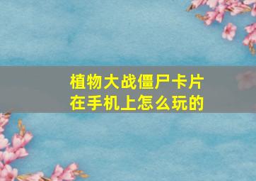 植物大战僵尸卡片在手机上怎么玩的