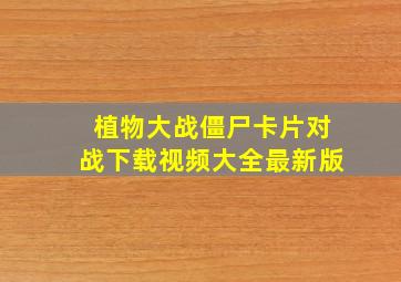 植物大战僵尸卡片对战下载视频大全最新版