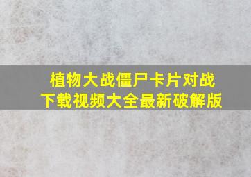 植物大战僵尸卡片对战下载视频大全最新破解版