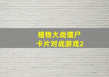 植物大战僵尸卡片对战游戏2