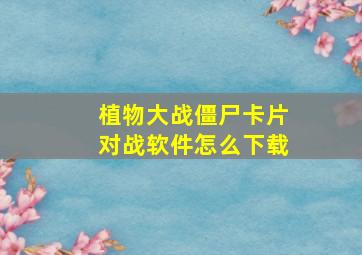 植物大战僵尸卡片对战软件怎么下载