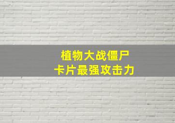 植物大战僵尸卡片最强攻击力