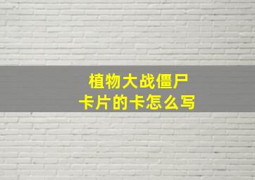 植物大战僵尸卡片的卡怎么写