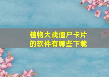 植物大战僵尸卡片的软件有哪些下载