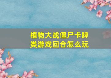 植物大战僵尸卡牌类游戏回合怎么玩