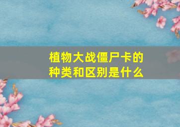 植物大战僵尸卡的种类和区别是什么