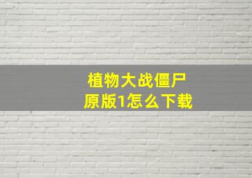 植物大战僵尸原版1怎么下载