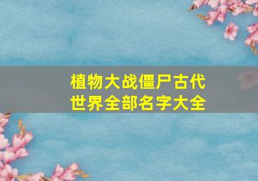 植物大战僵尸古代世界全部名字大全