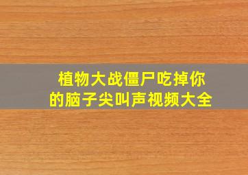 植物大战僵尸吃掉你的脑子尖叫声视频大全