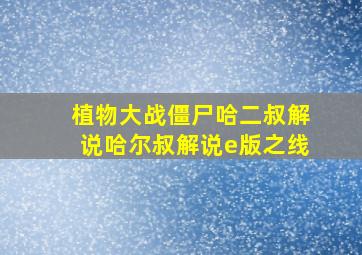 植物大战僵尸哈二叔解说哈尔叔解说e版之线